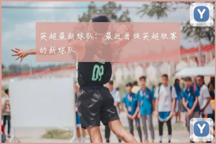 英超最新球队：最近晋级英超联赛的新球队