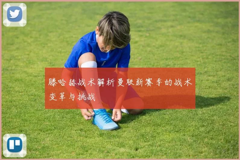 滕哈赫战术解析曼联新赛季的战术变革与挑战