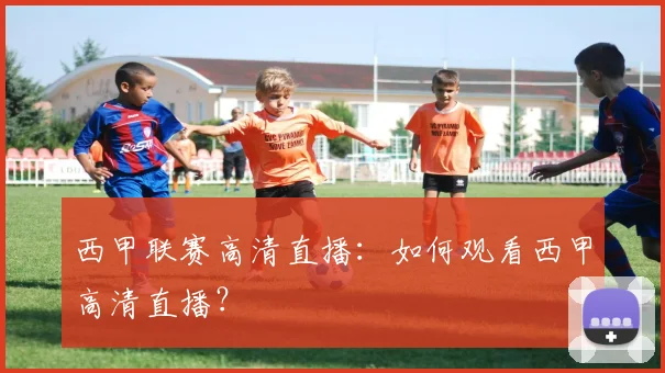 西甲联赛高清直播：如何观看西甲高清直播？