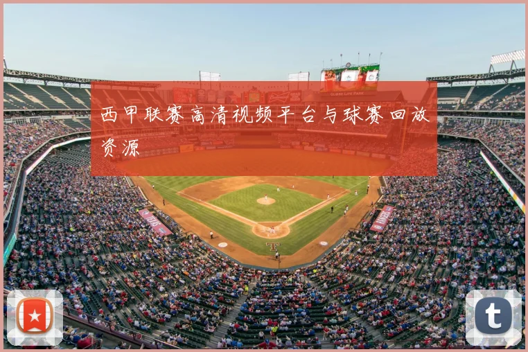 西甲联赛高清视频平台与球赛回放资源