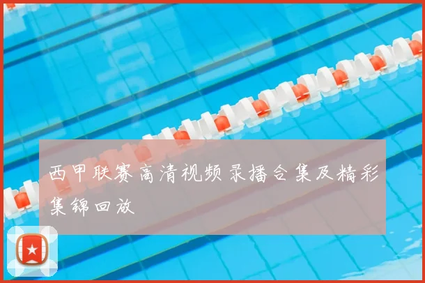 西甲联赛高清视频录播合集及精彩集锦回放